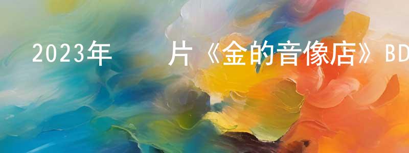 2023年紀錄片《金的音像店》BD中英雙字迅雷下載_深夜電影 程星星的blog